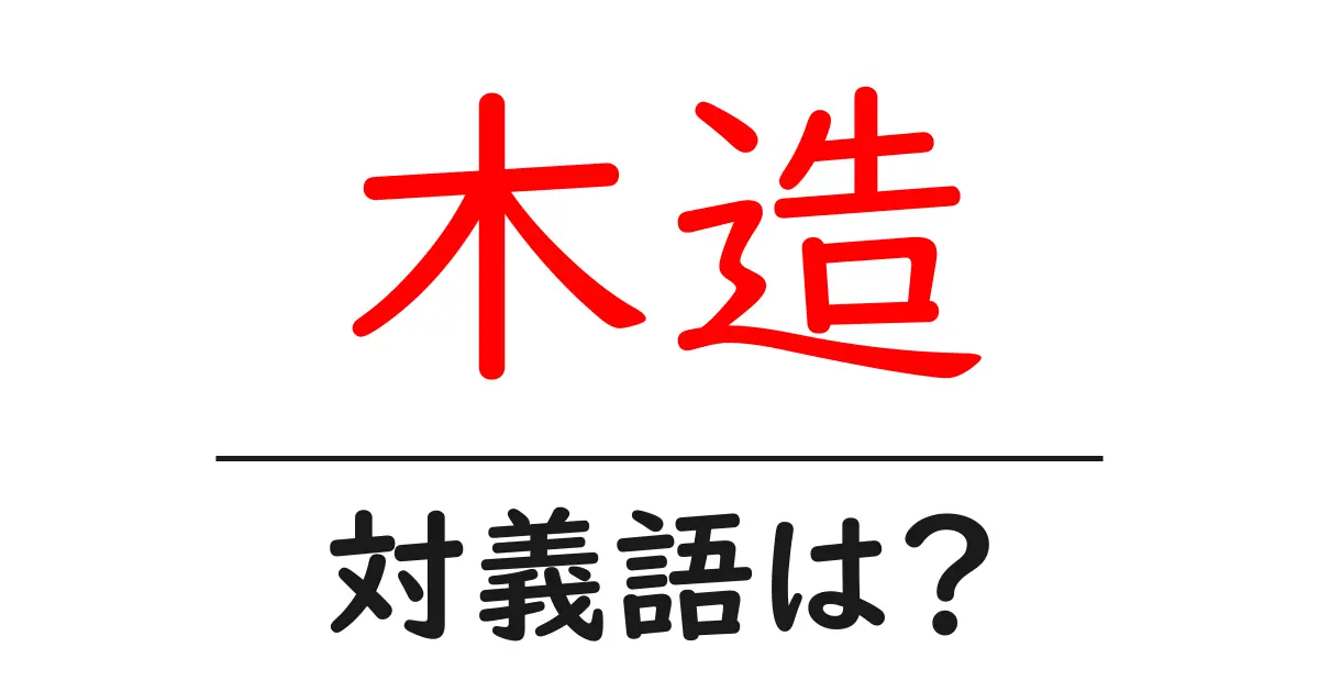 木造の対義語・反対語を使用例を交えて分かりやすく解説!