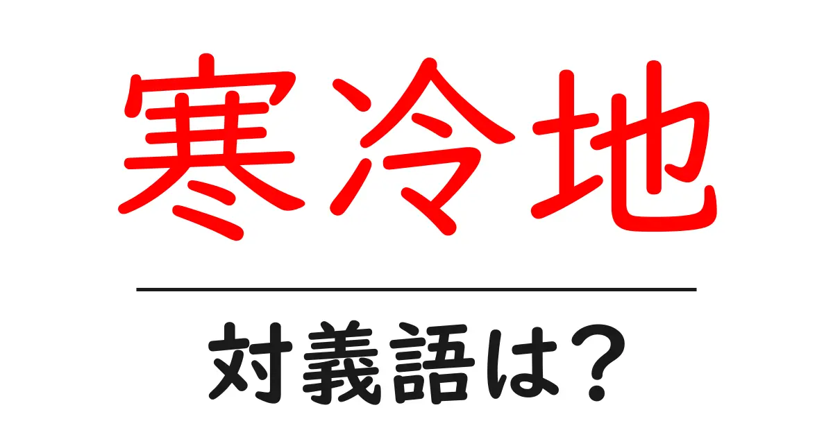 寒冷地の対義語・反対語を使用例を交えて分かりやすく解説!