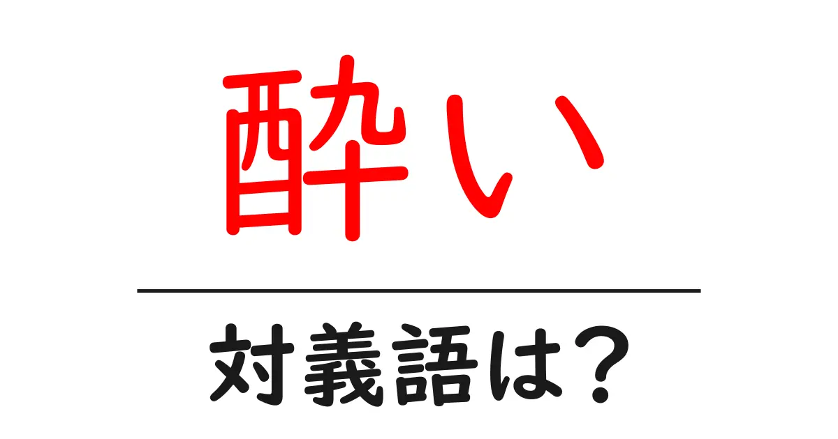 酔いの対義語・反対語を使用例を交えて分かりやすく解説!