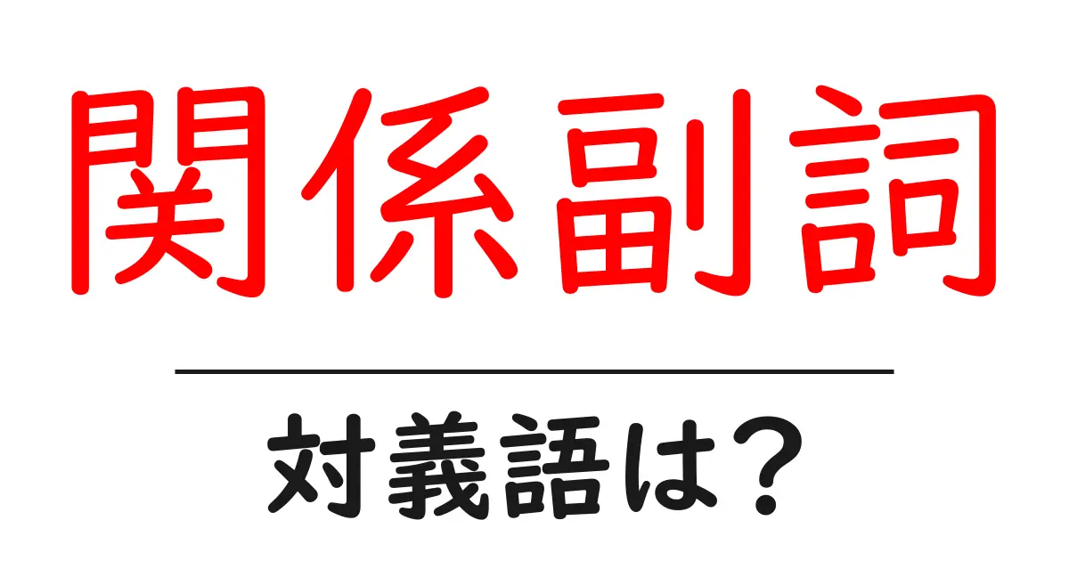 関係副詞の対義語・反対語を使用例を交えて分かりやすく解説!