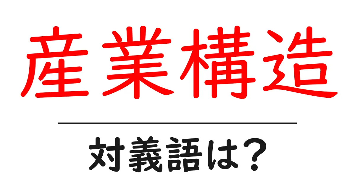 産業構造の対義語・反対語を使用例を交えて分かりやすく解説!