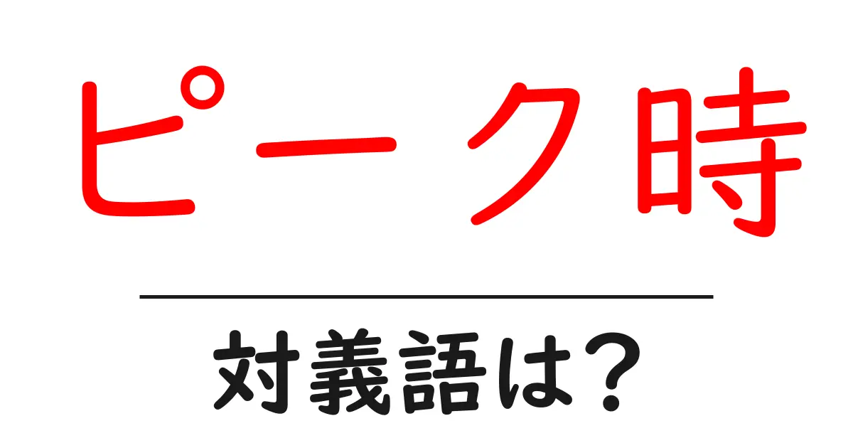 ピーク時の対義語・反対語を使用例を交えて分かりやすく解説!