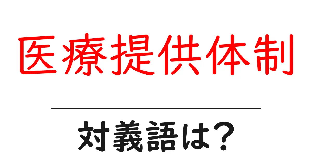 医療提供体制の対義語・反対語を使用例を交えて分かりやすく解説!