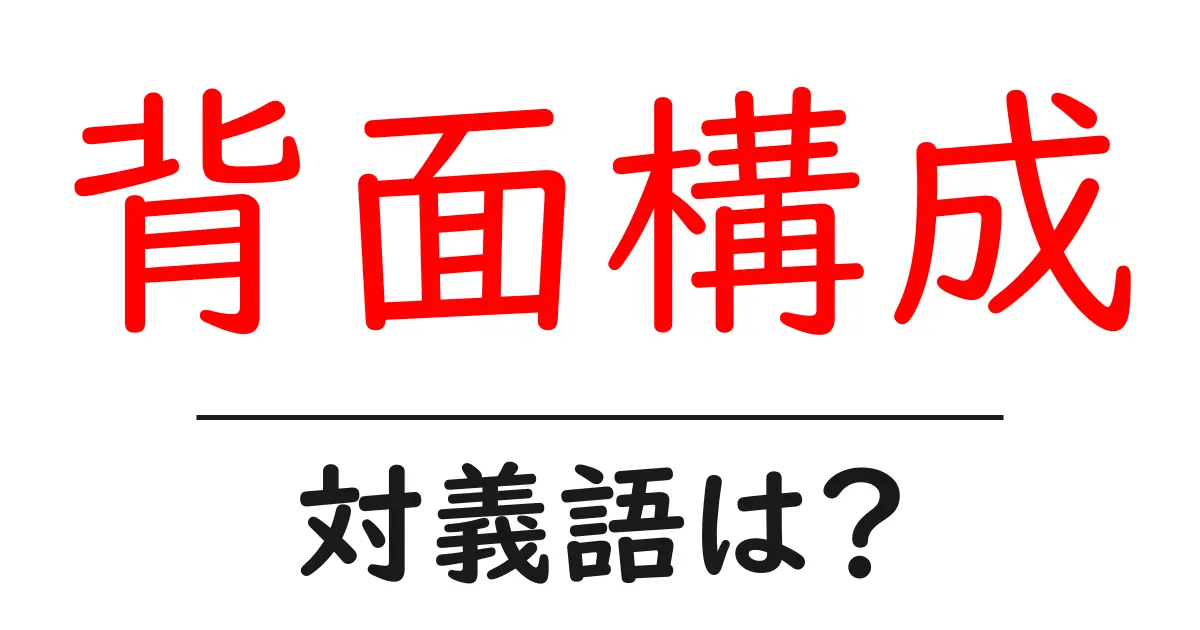 背面構成の対義語・反対語を使用例を交えて分かりやすく解説!