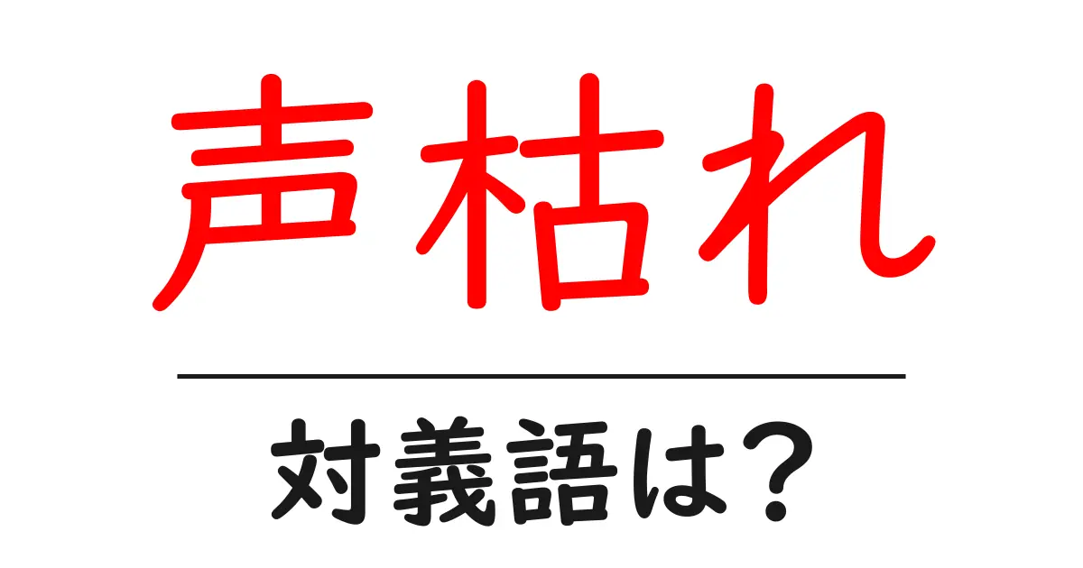 声枯れの対義語・反対語を使用例を交えて分かりやすく解説!