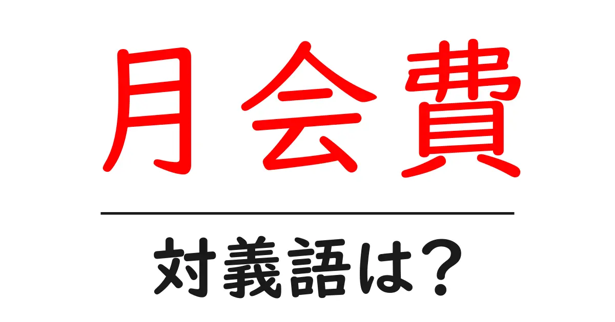 月会費の対義語・反対語を使用例を交えて分かりやすく解説!