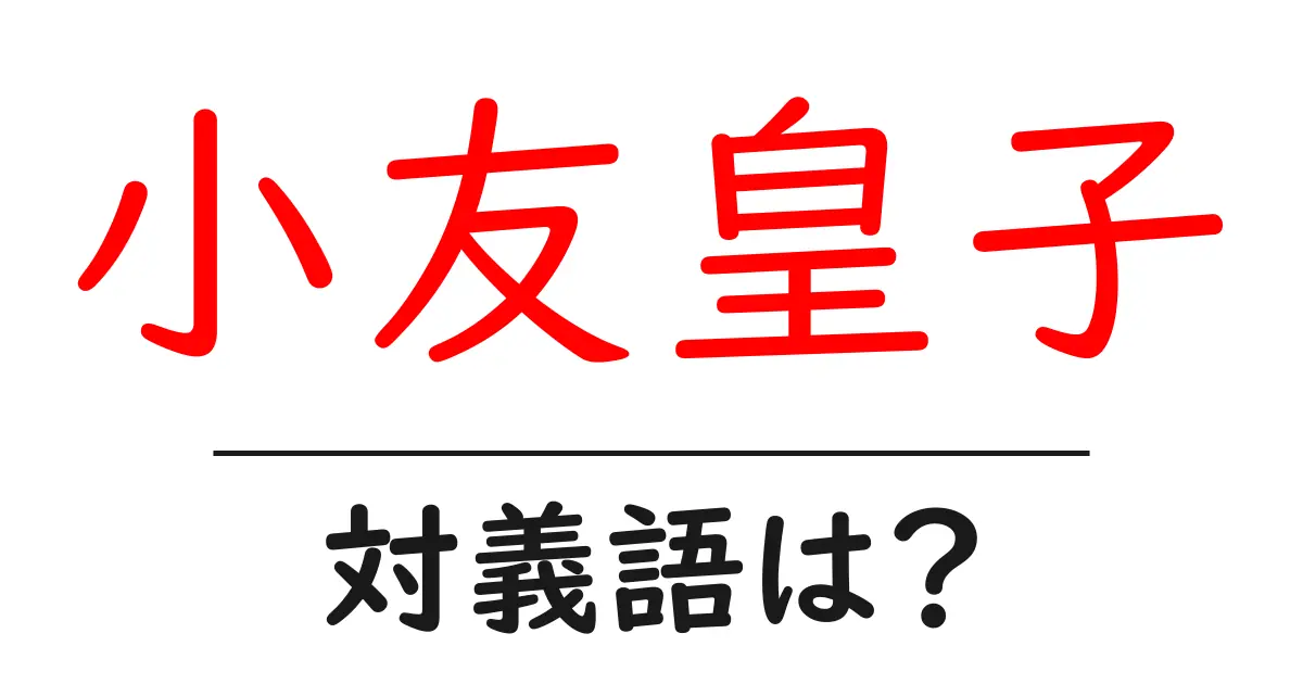 小友皇子の対義語・反対語を使用例を交えて分かりやすく解説!