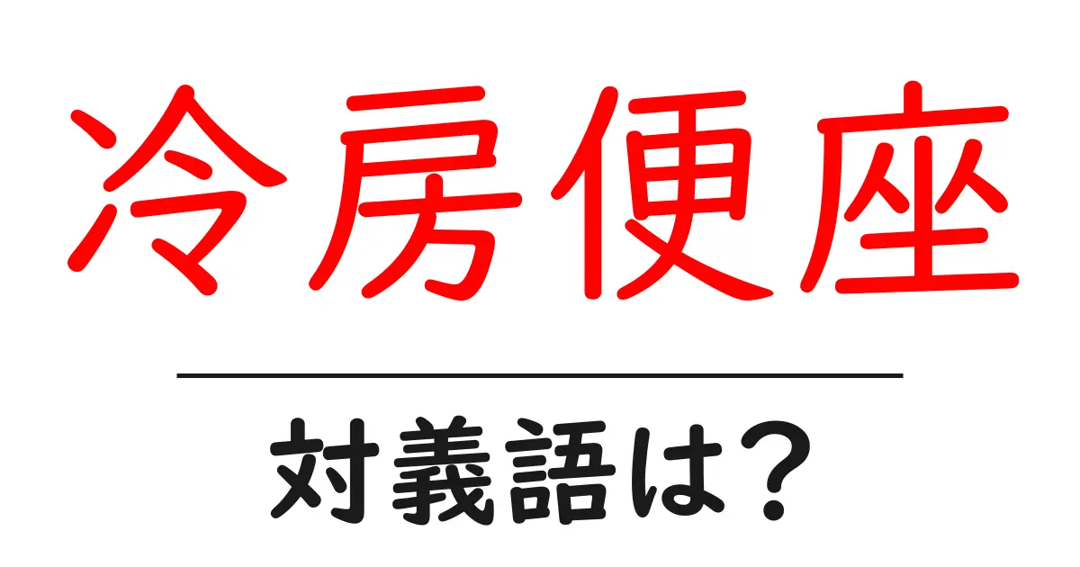 冷房便座の対義語・反対語を使用例を交えて分かりやすく解説!