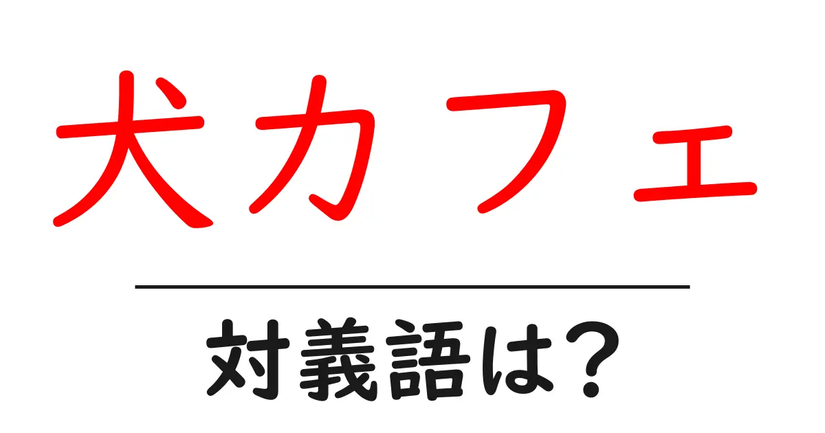 犬カフェの対義語・反対語を使用例を交えて分かりやすく解説!
