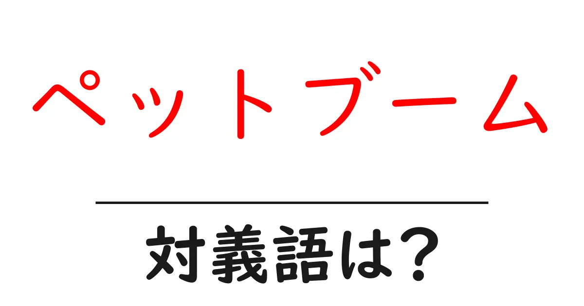 ペットブームの対義語・反対語を使用例を交えて分かりやすく解説!