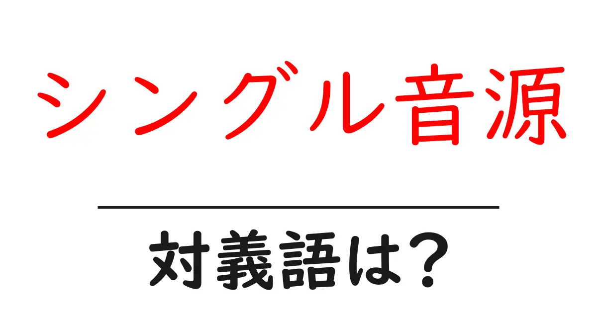 シングル音源の対義語・反対語を使用例を交えて分かりやすく解説!