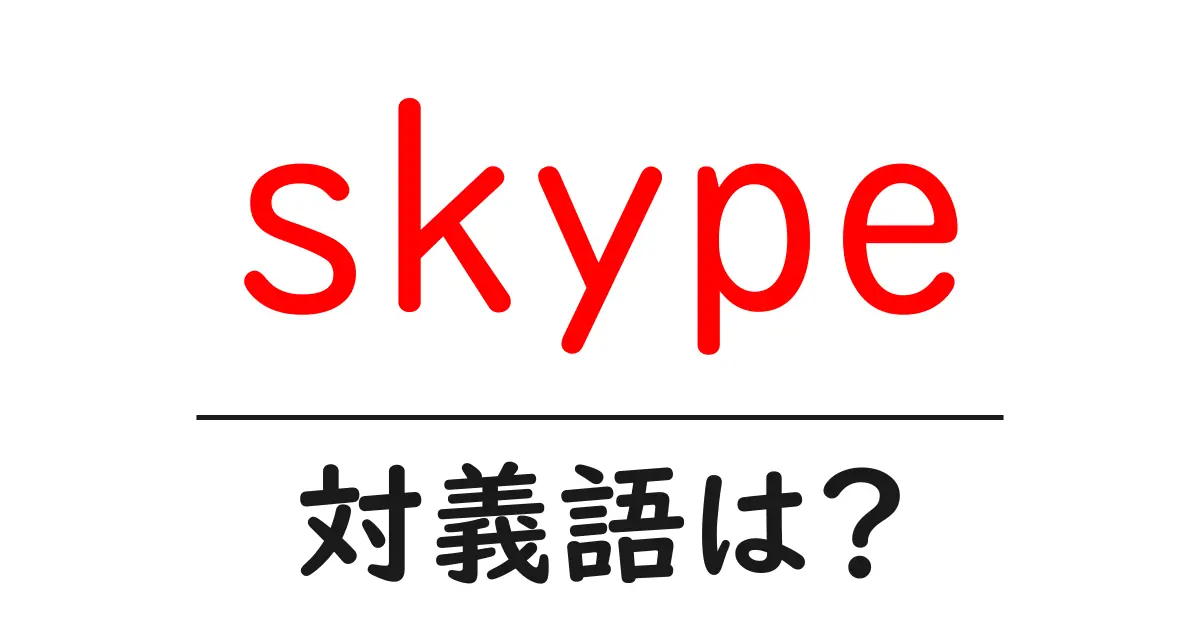 skypeの対義語・反対語を使用例を交えて分かりやすく解説!