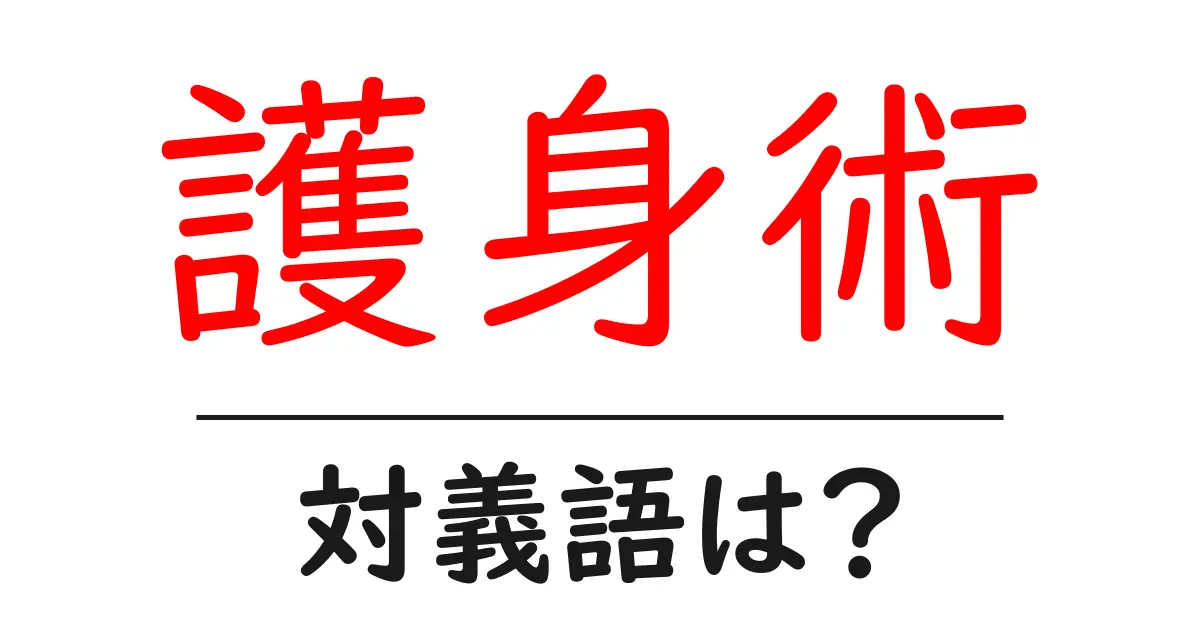 護身術の対義語・反対語を使用例を交えて分かりやすく解説!