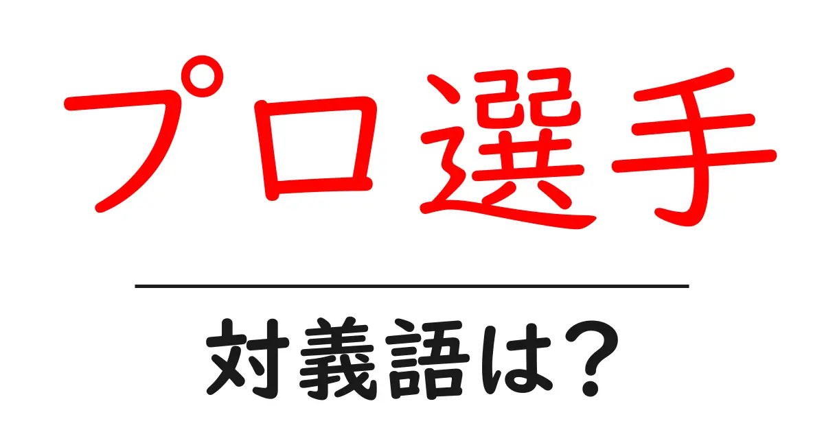 プロ選手の対義語・反対語を使用例を交えて分かりやすく解説!