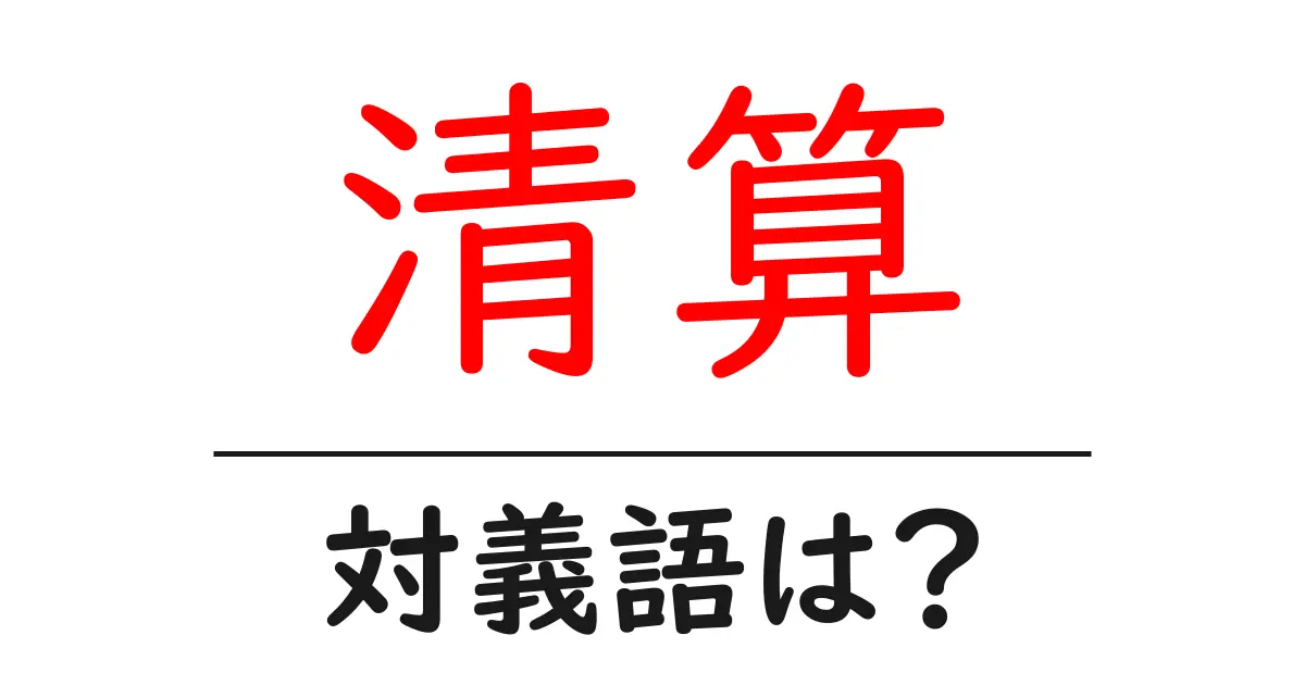 清算の対義語・反対語を使用例を交えて分かりやすく解説!