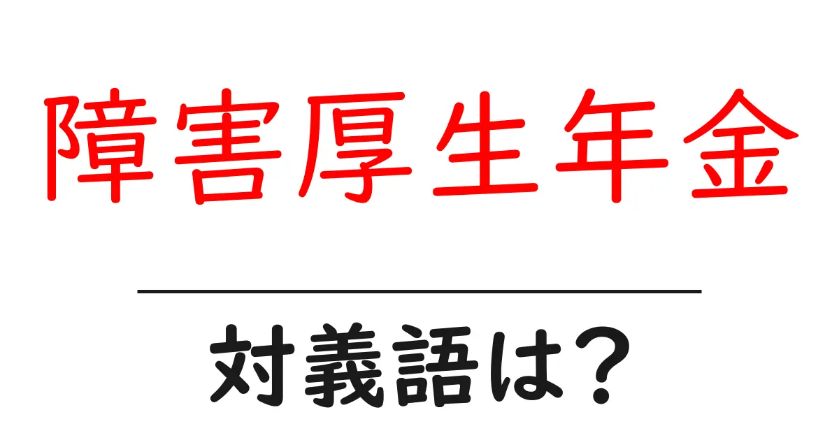 障害厚生年金の対義語・反対語を使用例を交えて分かりやすく解説!