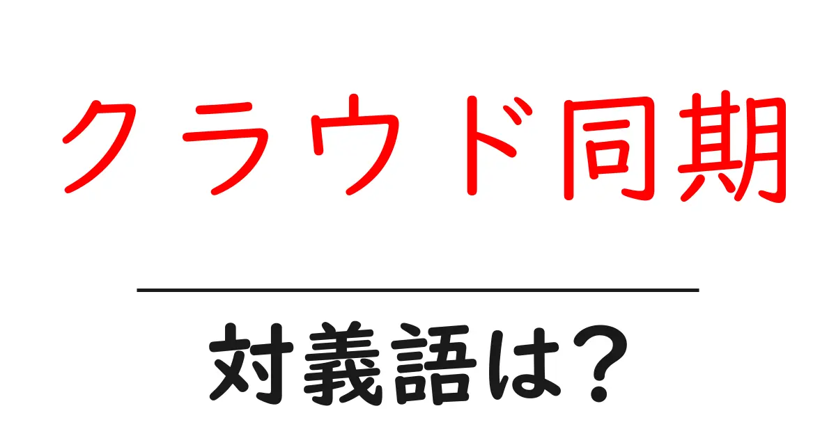 クラウド同期の対義語・反対語を使用例を交えて分かりやすく解説！