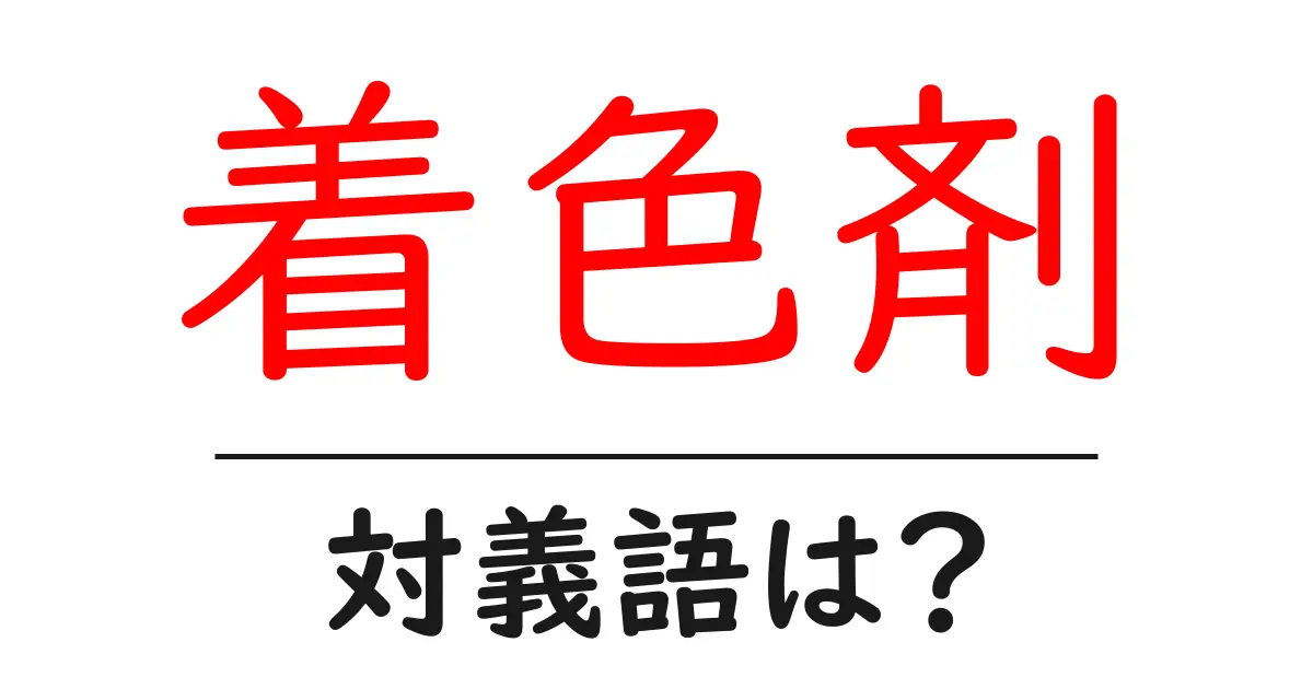 着色剤の対義語・反対語を使用例を交えて分かりやすく解説!