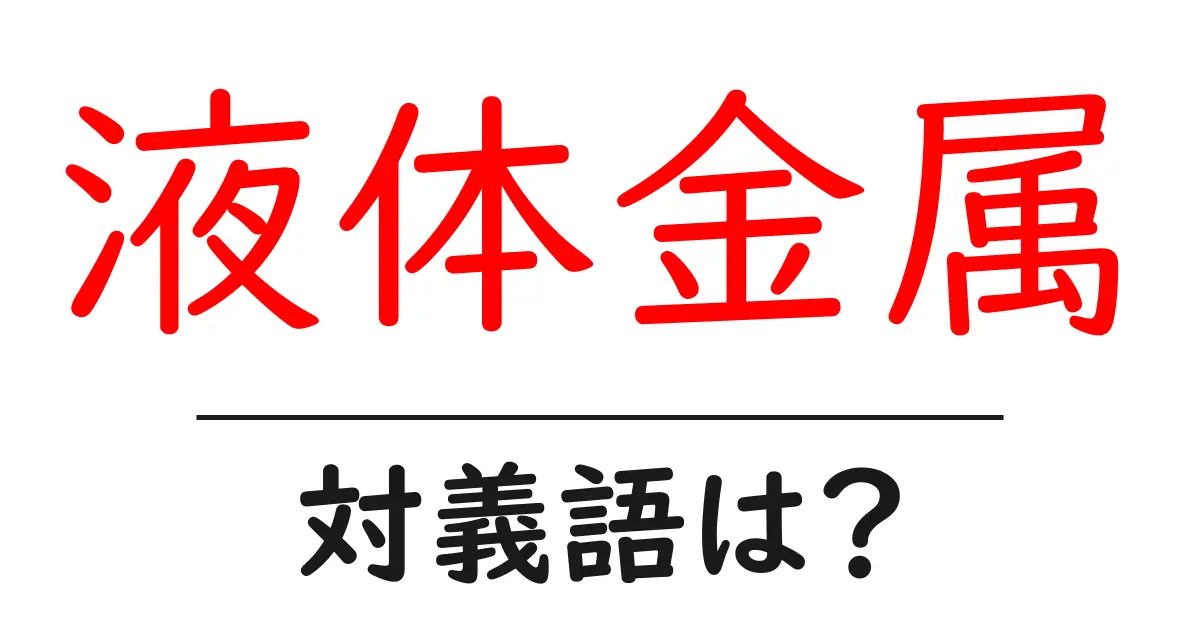 液体金属の対義語・反対語を使用例を交えて分かりやすく解説!