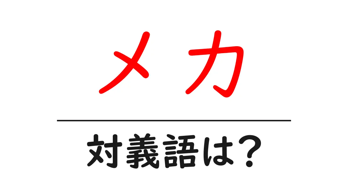 メカの対義語・反対語を使用例を交えて分かりやすく解説!