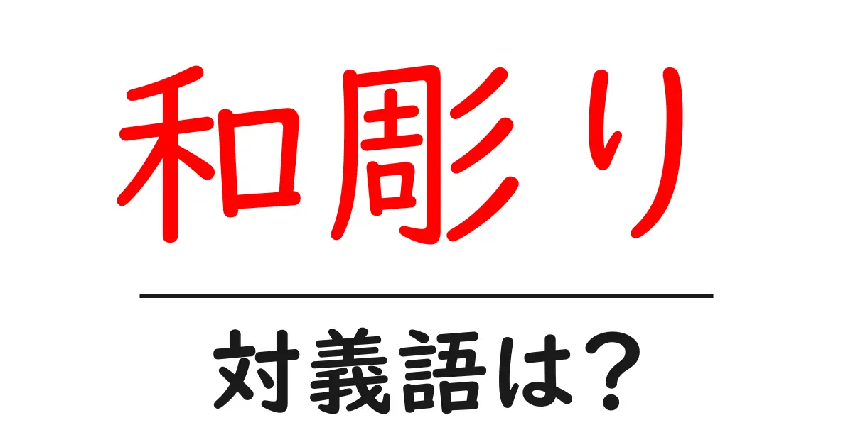 和彫りの対義語・反対語を使用例を交えて分かりやすく解説!