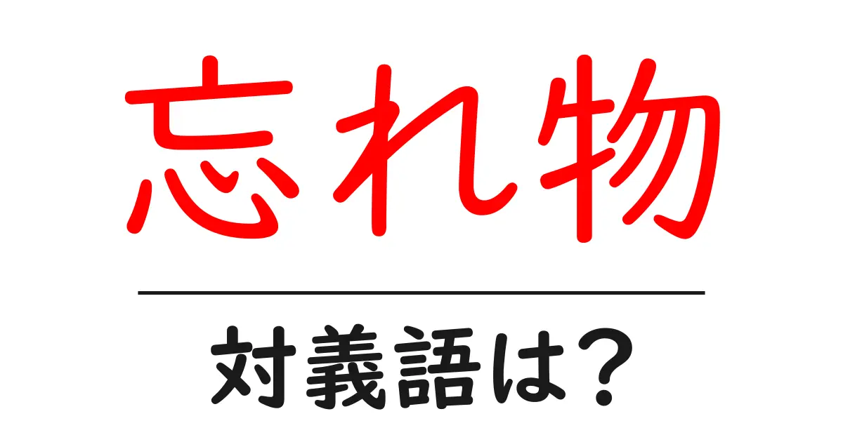 忘れ物の対義語・反対語を使用例を交えて分かりやすく解説!