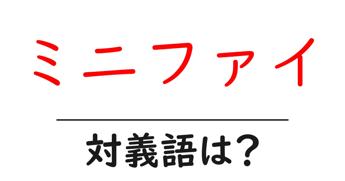 ミニファイの対義語・反対語を使用例を交えて分かりやすく解説!