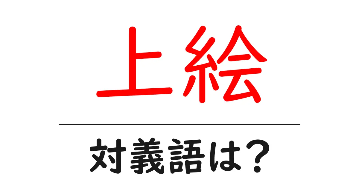 上絵の対義語・反対語を使用例を交えて分かりやすく解説!