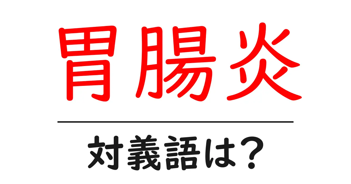 胃腸炎の対義語・反対語を使用例を交えて分かりやすく解説!
