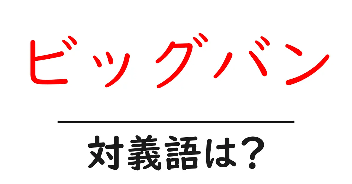 ビッグバンの対義語・反対語を使用例を交えて分かりやすく解説!