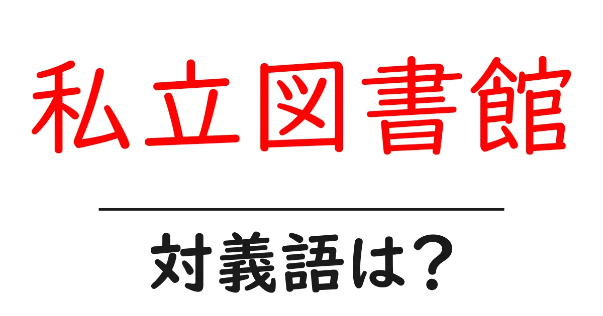 私立図書館の対義語・反対語を使用例を交えて分かりやすく解説!