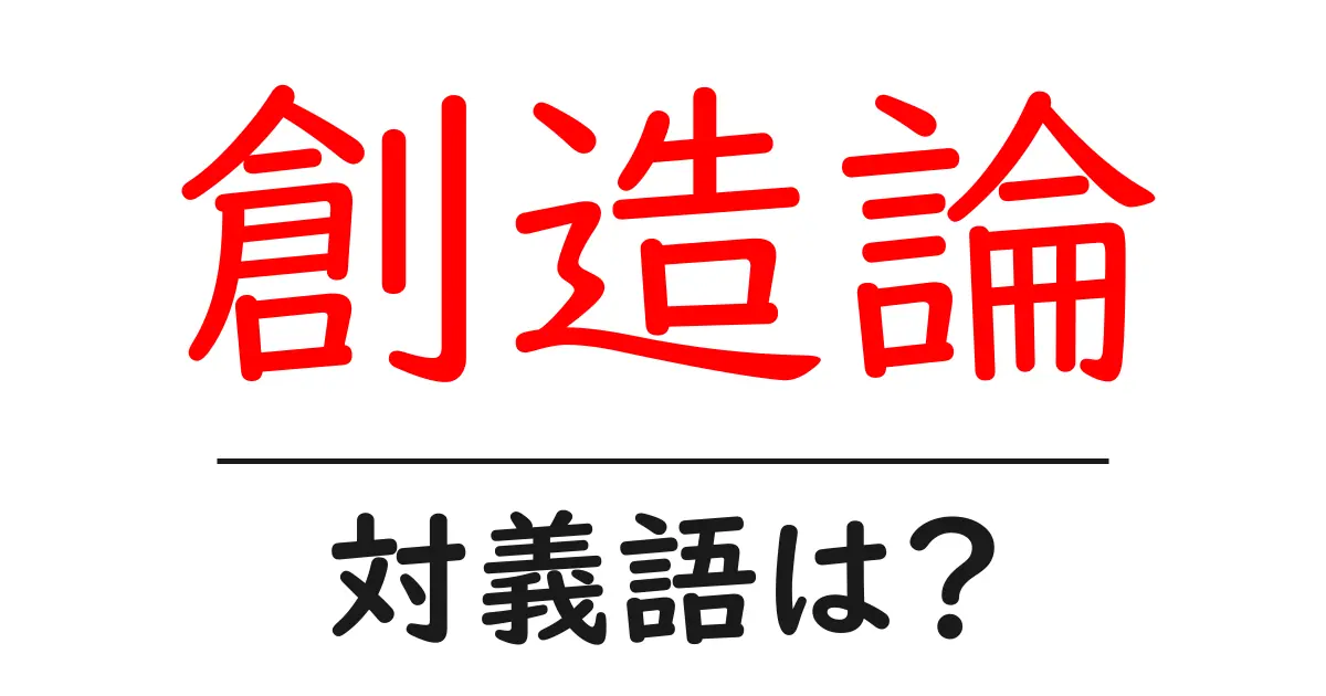 創造論の対義語・反対語を使用例を交えて分かりやすく解説!