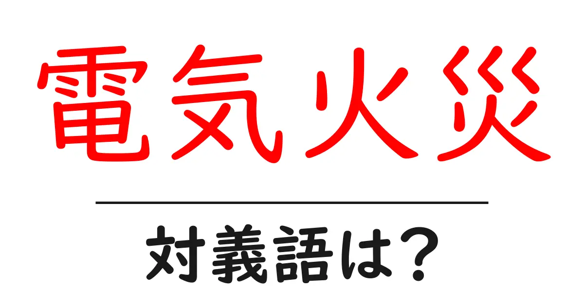 電気火災の対義語・反対語を使用例を交えて分かりやすく解説!