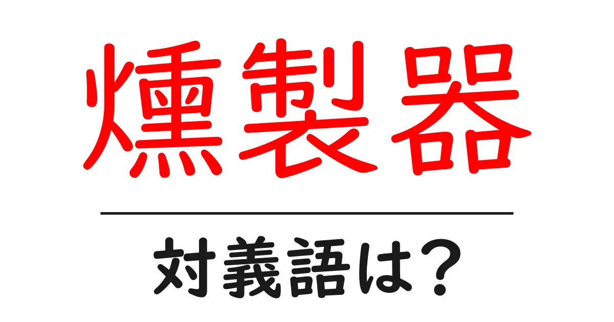 燻製器の対義語・反対語を使用例を交えて分かりやすく解説!