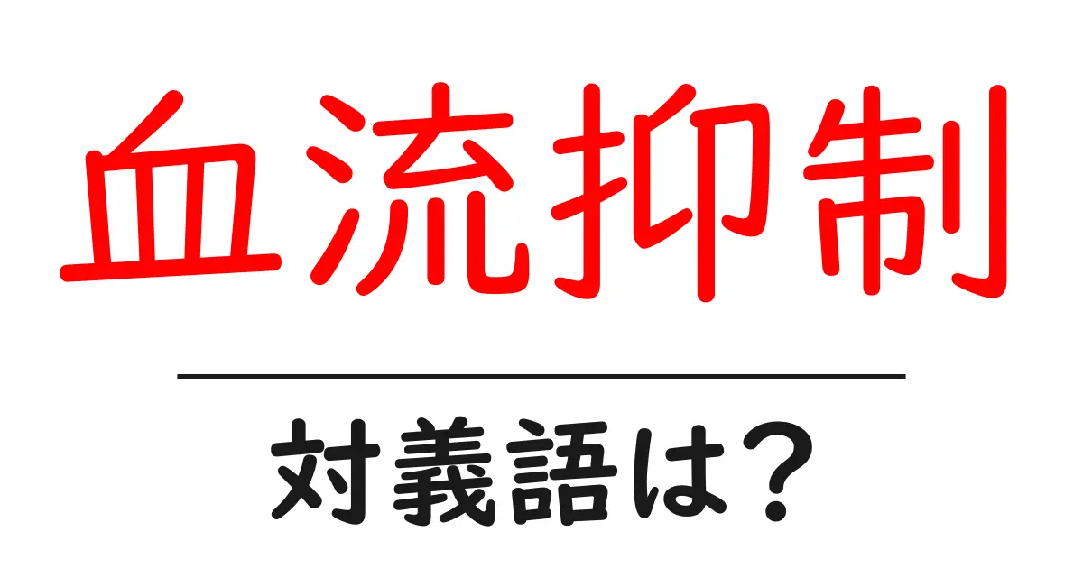 血流抑制の対義語・反対語を使用例を交えて分かりやすく解説!