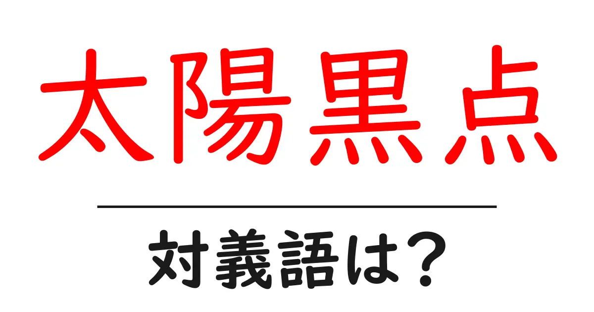 太陽黒点の対義語・反対語を使用例を交えて分かりやすく解説!