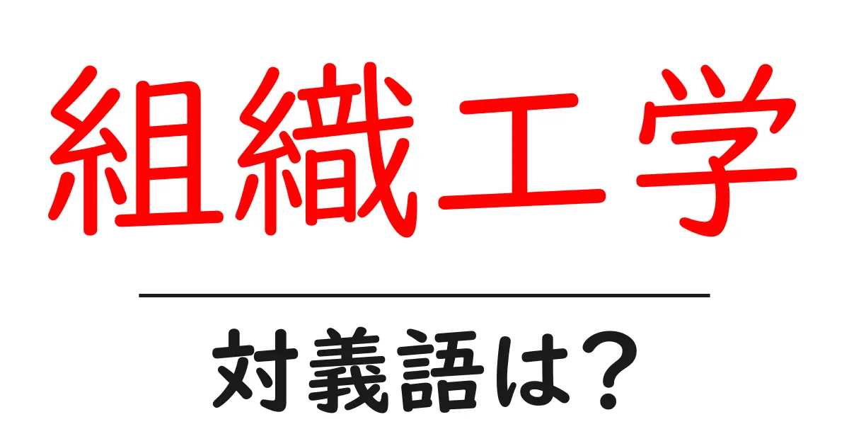 組織工学の対義語・反対語を使用例を交えて分かりやすく解説！