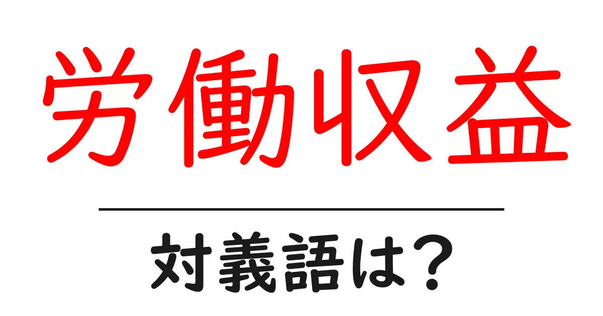労働収益の対義語・反対語を使用例を交えて分かりやすく解説！