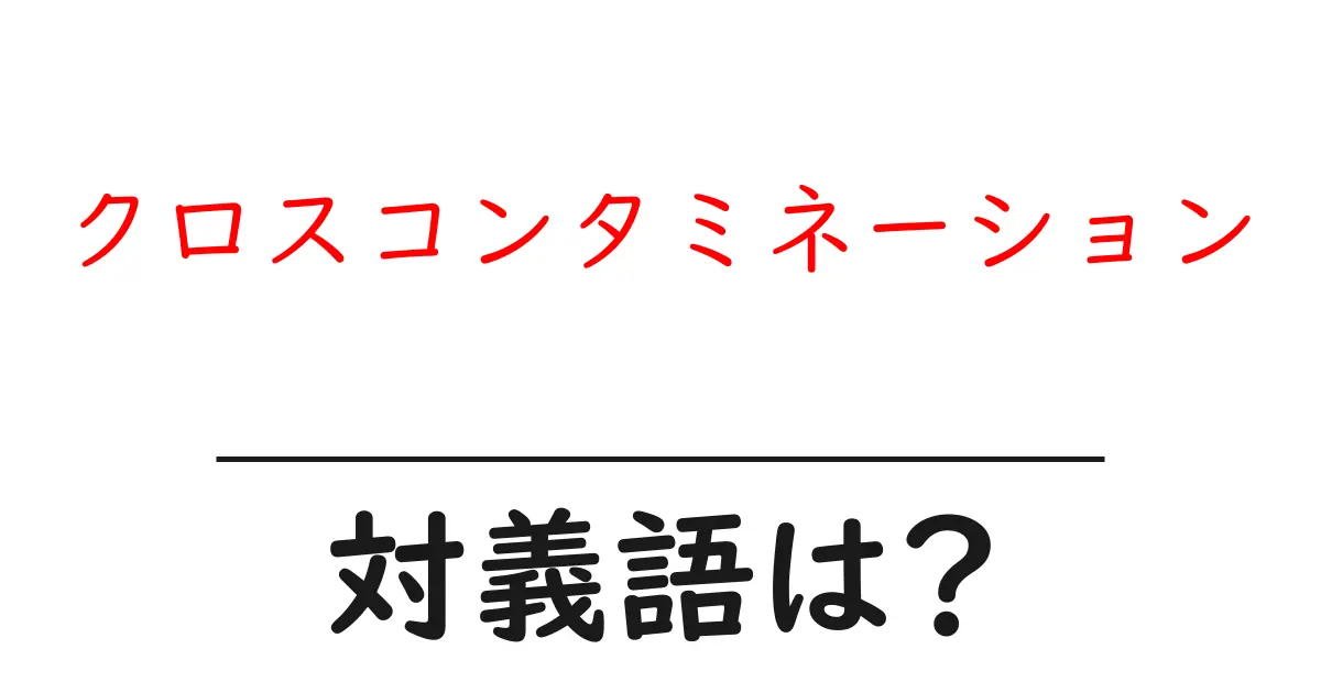 クロスコンタミネーションの対義語・反対語を使用例を交えて分かりやすく解説!