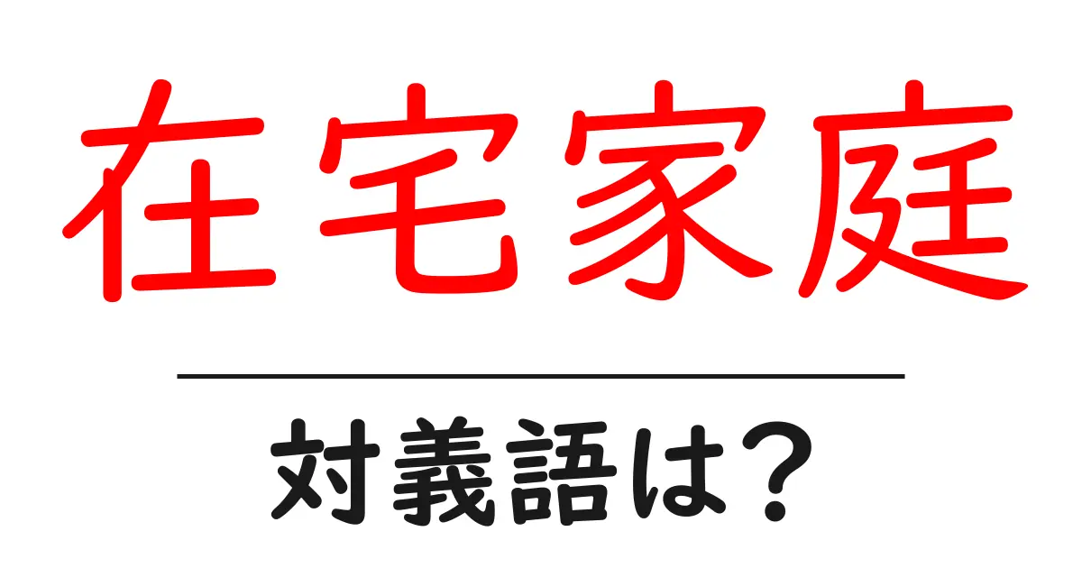 在宅家庭の対義語・反対語を使用例を交えて分かりやすく解説!