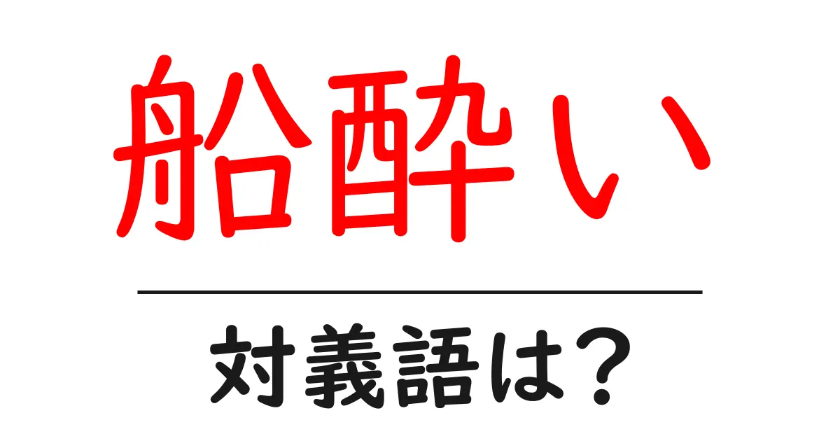 船酔いの対義語・反対語を使用例を交えて分かりやすく解説!