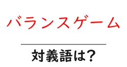 バランスゲームの対義語・反対語を使用例を交えて分かりやすく解説！