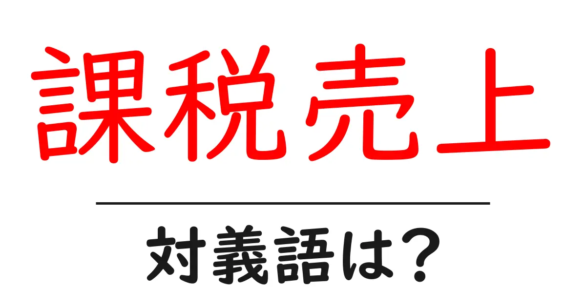 課税売上の対義語・反対語を使用例を交えて分かりやすく解説!