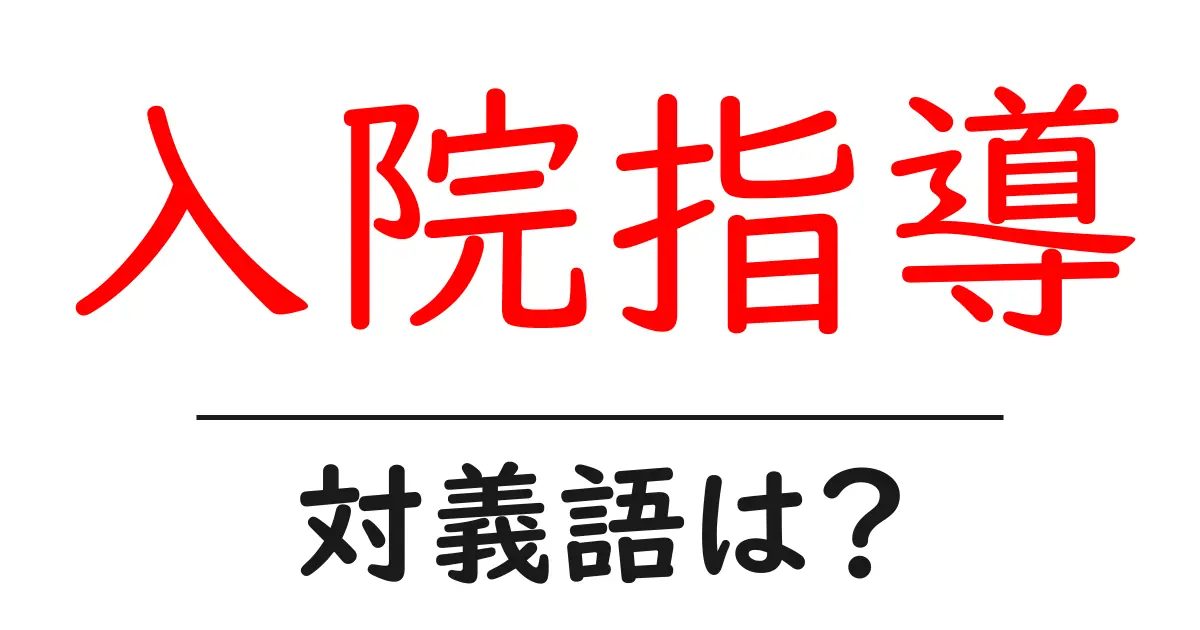入院指導の対義語・反対語を使用例を交えて分かりやすく解説!