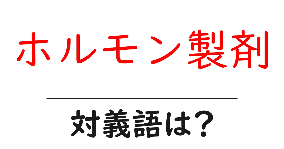 ホルモン製剤の対義語・反対語を使用例を交えて分かりやすく解説!