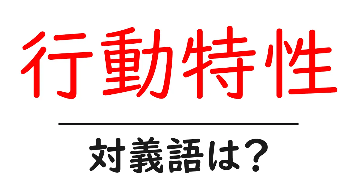 行動特性の対義語・反対語を使用例を交えて分かりやすく解説！