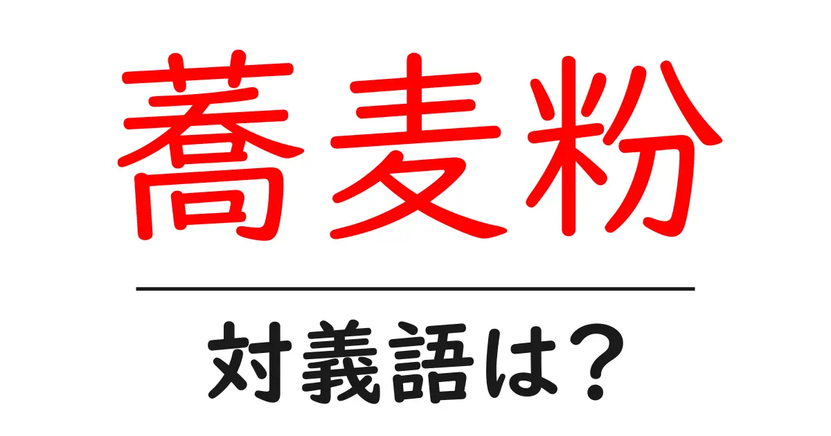 蕎麦粉の対義語・反対語を使用例を交えて分かりやすく解説!