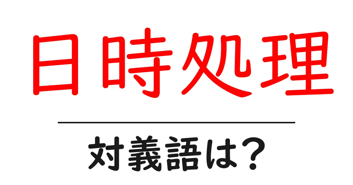 日時処理の対義語・反対語を使用例を交えて分かりやすく解説!