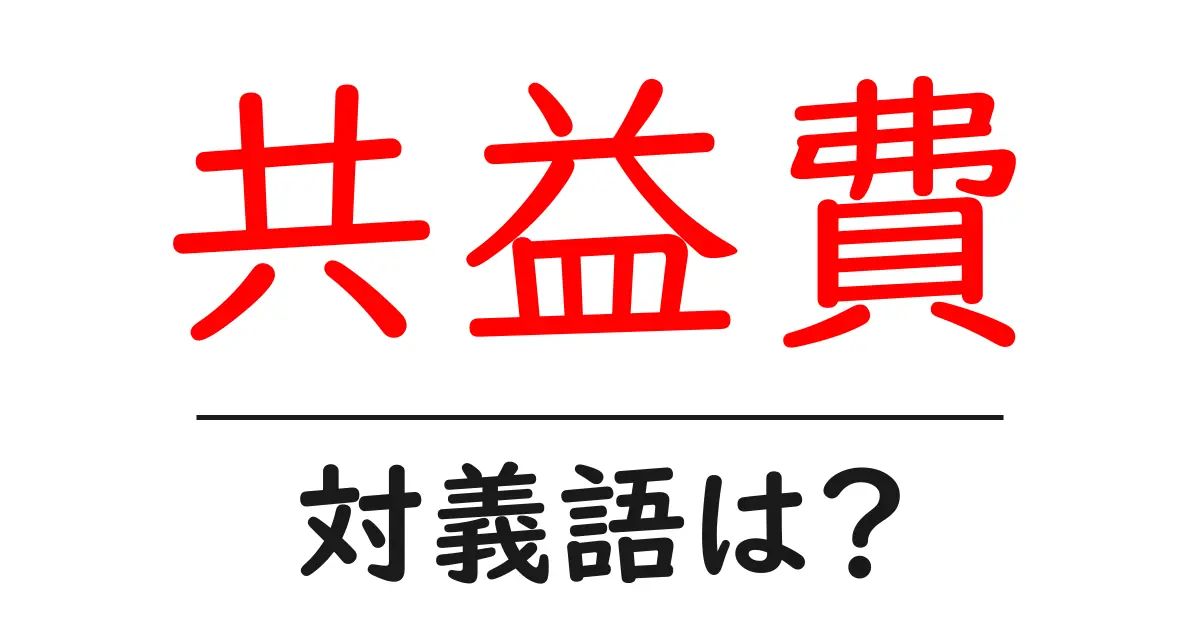 共益費の対義語・反対語を使用例を交えて分かりやすく解説!