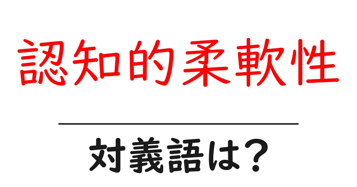 認知的柔軟性の対義語・反対語を使用例を交えて分かりやすく解説!